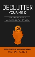 Declutter Your Mind: Effective Strategies to Free Yourself From Anxiety and Worry (Easy Steps to Follow to Pave Your Way to Success and Sim 1738858030 Book Cover