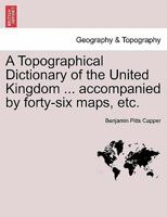 A Topographical Dictionary of the United Kingdom ... accompanied by forty-six maps, etc. 1241313458 Book Cover
