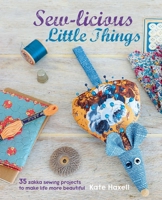Sew-licious Little Things: 35 zakka sewing projects to make life more beautiful 1782491902 Book Cover