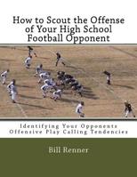 How to Scout the Offense of Your High School Football Opponent: Identifying Your Opponents Offensive Play Calling Tendencies 1517156289 Book Cover