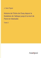 Histoire de l'Ordre de Cluny depuis la fondation de l'abbaye jusqu'à la mort de Pierre-le-Vénérable: Tome 3 3382202743 Book Cover