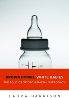 Brown Bodies, White Babies: The Politics of Cross-Racial Surrogacy 1479894869 Book Cover