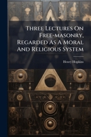 Three Lectures On Free-masonry, Regarded As A Moral And Religious System 1286084903 Book Cover
