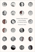 Canada’s Prime Ministers and the Shaping of a National Identity (The C.D. Howe Series in Canadian Political History) 077486964X Book Cover