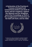 A declaration of the practises & treasons attempted and committed by Robert late Earle of Essex and his complices, against Her Maiestie and her ... of the said late Earle, and his adhe 1376976528 Book Cover