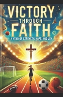 "Victory Through Faith: A Year of Strength, Hope, and Joy" B0DQD6R6B3 Book Cover