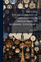 On Civil Establishments of Christianity, as Impeaching its Intrinsic Efficiency 1024132757 Book Cover