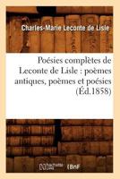 Poa(c)Sies Compla]tes de LeConte de Lisle: Poa]mes Antiques, Poa]mes Et Poa(c)Sies (A0/00d.1858) 2012762905 Book Cover