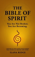 The Bible of Spirit: You Are Not Broken. You Are Becoming. A Return to the Sacred Intelligence That Guides All Healing and Living. 0903733544 Book Cover