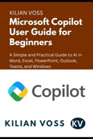 Microsoft Copilot User Guide for Beginners: A Simple and Practical Guide to AI in Word, Excel, PowerPoint, Outlook, Teams, and Windows B0FX1ZRLZY Book Cover