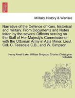 Narrative of the Defence of Kars, historical and military. From Documents and Notes taken by the several Officers serving on the Staff of Her ... Lieut. Col. C. Teesdale C.B., and W. Simpson. 124143428X Book Cover