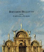 Bernardo Bellotto and the Capitals of Europe 0300091818 Book Cover