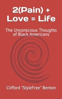 2(Pain) + Love = Life: The Unconscious Thoughts of Black Americans B0BD1SRH12 Book Cover