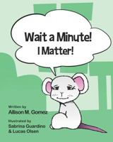 Wait a Minute! I Matter! 1726674479 Book Cover
