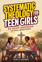 Systematic Theology for Teen Girls: 52 Deep Answers to Real Questions about God, True Worth, and Why Your Faith Matters + Weekly Devotions To Connect Deeper With Jesus (Foundations of Truth Series) 6264471690 Book Cover