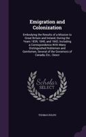 Emigration and Colonization: Embodying the Results of a Mission to Great Britain and Ireland, During the Years 1839, 1840, and 1842; Including a Correspondence with Many Distinguished Noblemen and Gen 1357155484 Book Cover