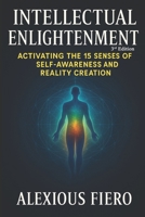 Intellectual Enlightenment (3rd Edition): Activating the 15 Senses of Self-Awareness, Sovereignty & Full-Spectrum Reality Creation (Intellectual Enlightenment Book Series) B0FBM5JPVN Book Cover