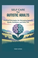 Self Care for Autistic Adults: Practical Strategies for Managing Sensory Needs, Emotions, and Daily Life B0FD8SSSQ1 Book Cover