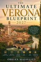 THE ULTIMATE VERONA BLUEPRINT 2027: The Complete Insider's Handbook for Planning the Perfect Verona Escape, Choosing Where to Stay, Discovering Hidden ... Money, and Experiencing Verona Like a Local B0HBXKMFNT Book Cover