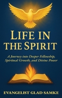 LIFE IN THE SPIRIT: A Journey into Deeper Fellowship, Spiritual Growth, and Divine Power 9786810139 Book Cover