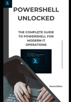 PowerShell Unlocked: The Complete Guide to PowerShell for Modern IT Operations B0FJ2CVXMN Book Cover