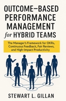 Outcome-Based Performance Management for Hybrid Teams: The Manager's Framework for OKRs, Continuous Feedback, Fair Reviews, and High-Impact Productivi B0H8ZKFK7D Book Cover