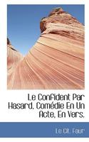 Le Confident Par Hasard, Comédie En Un Acte, En Vers. 1115041789 Book Cover