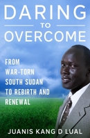 Daring To Overcome: From War-Torn South Sudan Africa To Rebirth and Renewal 1533126100 Book Cover