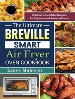 The Ultimate Breville Smart Air Fryer Oven Cookbook: Delicious Dependable Recipes for Beginners and Advanced Users 1802442529 Book Cover