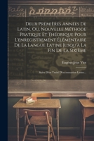Deux Premières Années De Latin, Ou, Nouvelle Méthode Pratique Et Théorique Pour L'enregistrement Élémentaire De La Langue Latine Jusqu'à La Fin De La ... D'accentuation Latine... (French Edition) 1022318977 Book Cover