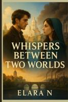 Whispers Between Two Worlds: A Story of Love, Rebellion, and the Power of Truth B0G46RBML7 Book Cover