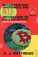 Decentralized Governance and 51% Attack Mitigation in Blockchain Networks: Mastering Prevention 8900647520 Book Cover