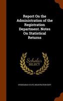 Report On the Administration of the Registration Department. Notes On Statistical Returns 1143486293 Book Cover