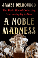 A Noble Madness: The Dark Side of Collecting from Antiquity to Now 0393541967 Book Cover
