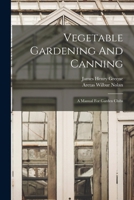 Vegetable gardening and canning; a manual for garden clubs 1016643721 Book Cover