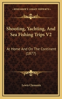 Shooting, Yachting, And Sea Fishing Trips V2: At Home And On The Continent 0548888515 Book Cover