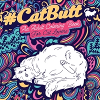 Cat Butt: An Adult Coloring Book for Cat Lovers Cat Butt. A Coloring Book For Stress Relief and Relaxation! Funny Gift for Best Friend, Sister, Mom & Coworkers (Cat Gifts for Cat Lovers) 1801010188 Book Cover