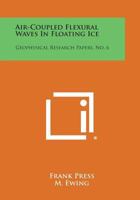 Air-Coupled Flexural Waves in Floating Ice: Geophysical Research Papers, No. 6 1258665891 Book Cover