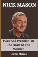 NICK MASON: Pulse And Precision -In The Heart Of The Machine B0FK2VKJK6 Book Cover