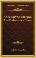 A Glossary of Liturgical and Ecclesiastical Terms - Primary Source Edition 1018378251 Book Cover