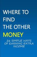 Where To Find The Other Money: 26 Simple Ways Of Earning Extra Income 1548163244 Book Cover