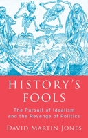 History's Fools: The Pursuit of Idealism and the Revenge of Politics 0197510612 Book Cover