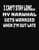 I Can't Stay Long... My Narwhal Gets Worried When I'm Out Late: College Ruled Notebook Journal for Narwhal Lovers 1704224039 Book Cover