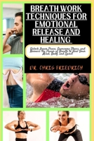 BREATH WORK TECHNIQUES FOR EMOTIONAL RELEASE AND HEALING: Unlock Inner Peace, Overcome Stress, and Harness the Power of Breath to Heal Your Mind, Body, and Spirit B0CPVM5V38 Book Cover