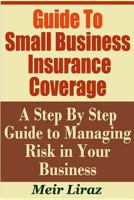 Guide to Small Business Insurance Coverage - A Step by Step Guide to Managing Risk In Your Business 1798290499 Book Cover