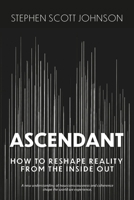 Ascendant: How To Reshape Reality From The Inside Out 1764309227 Book Cover
