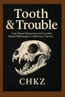 Tooth & Trouble - Book Two: Case-Based Reasoning and Complex Dental Pathologies in Veterinary Practice B0FTZ4G2Q8 Book Cover