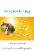 Tap Into Joy - And Thrive: Cures to Overcome Anxiety, Stress and Depression 1523613718 Book Cover
