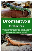 Uromastyxs for Novices: The Perfect Guide on Caring, Feeding, Housing, Keeping, Diet, Health and Training your Uromastyx B08GFRZD77 Book Cover