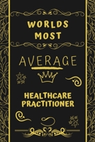 Worlds Most Average Healthcare Practitioner: Perfect Gag Gift For An Average Healthcare Practitioner Who Deserves This Award! | Blank Lined Notebook ... Format | Office | Birthday | Christmas | Xmas 1677276487 Book Cover